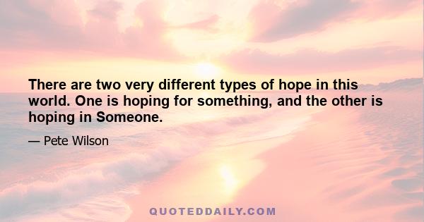 There are two very different types of hope in this world. One is hoping for something, and the other is hoping in Someone.