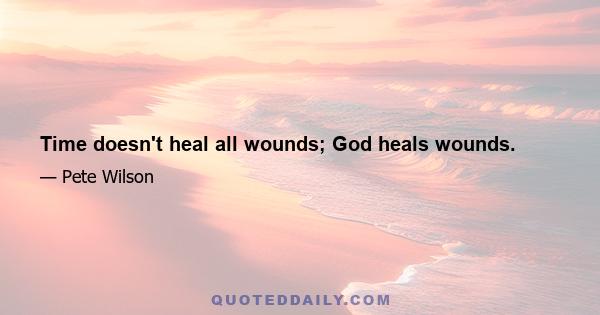 Time doesn't heal all wounds; God heals wounds.