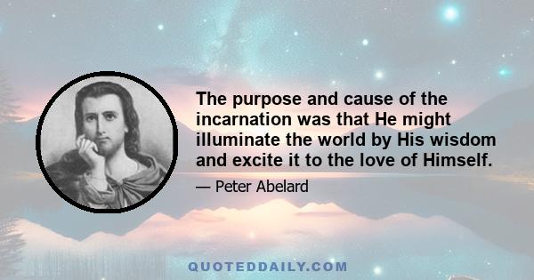 The purpose and cause of the incarnation was that He might illuminate the world by His wisdom and excite it to the love of Himself.