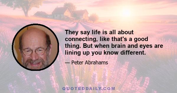 They say life is all about connecting, like that's a good thing. But when brain and eyes are lining up you know different.