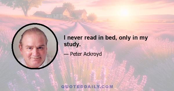 I never read in bed, only in my study.