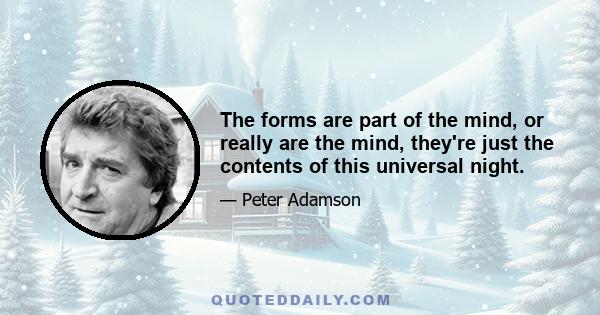 The forms are part of the mind, or really are the mind, they're just the contents of this universal night.