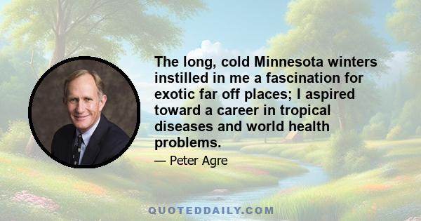 The long, cold Minnesota winters instilled in me a fascination for exotic far off places; I aspired toward a career in tropical diseases and world health problems.