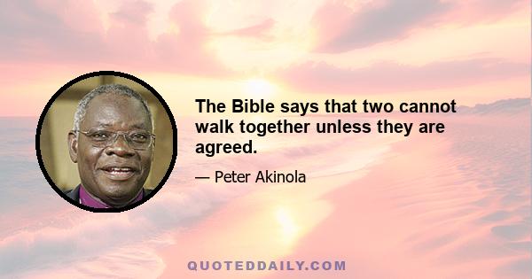 The Bible says that two cannot walk together unless they are agreed.