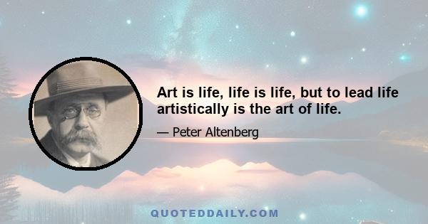 Art is life, life is life, but to lead life artistically is the art of life.