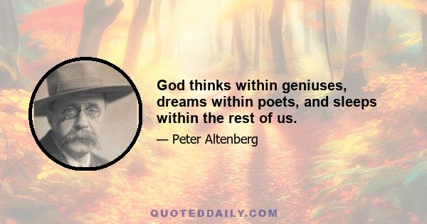 God thinks within geniuses, dreams within poets, and sleeps within the rest of us.