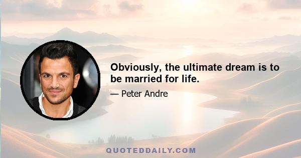 Obviously, the ultimate dream is to be married for life.