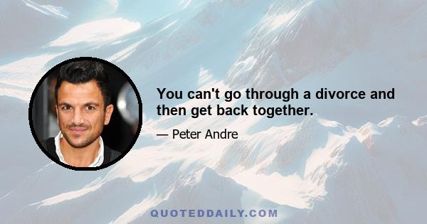 You can't go through a divorce and then get back together.