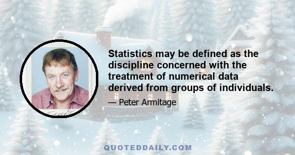 Statistics may be defined as the discipline concerned with the treatment of numerical data derived from groups of individuals.