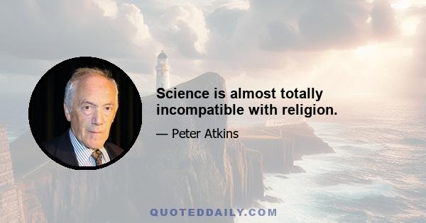 Science is almost totally incompatible with religion.