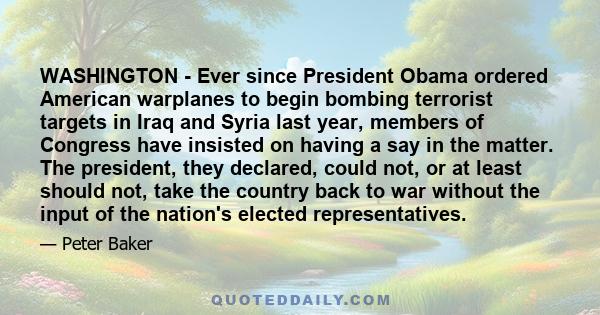 WASHINGTON - Ever since President Obama ordered American warplanes to begin bombing terrorist targets in Iraq and Syria last year, members of Congress have insisted on having a say in the matter. The president, they