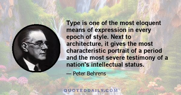 Type is one of the most eloquent means of expression in every epoch of style. Next to architecture, it gives the most characteristic portrait of a period and the most severe testimony of a nation's intellectual status.