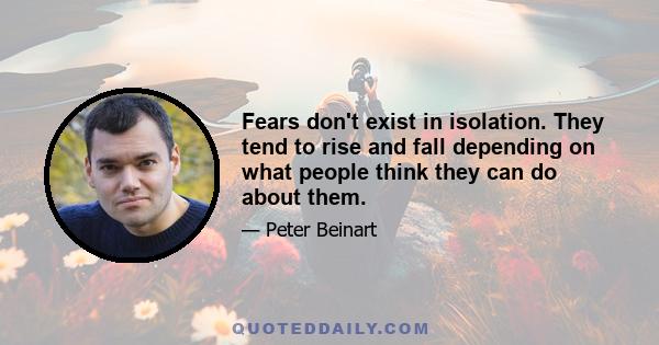 Fears don't exist in isolation. They tend to rise and fall depending on what people think they can do about them.