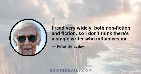 I read very widely, both non-fiction and fiction, so I don't think there's a single writer who influences me.