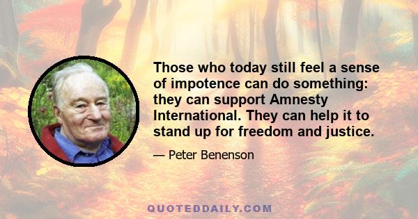 Those who today still feel a sense of impotence can do something: they can support Amnesty International. They can help it to stand up for freedom and justice.