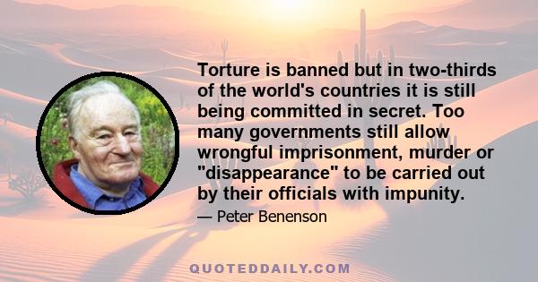 Torture is banned but in two-thirds of the world's countries it is still being committed in secret. Too many governments still allow wrongful imprisonment, murder or disappearance to be carried out by their officials