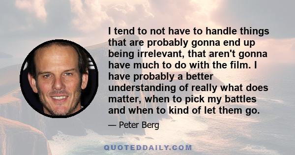 I tend to not have to handle things that are probably gonna end up being irrelevant, that aren't gonna have much to do with the film. I have probably a better understanding of really what does matter, when to pick my