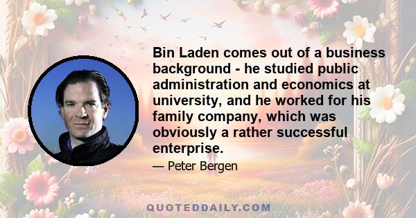 Bin Laden comes out of a business background - he studied public administration and economics at university, and he worked for his family company, which was obviously a rather successful enterprise.