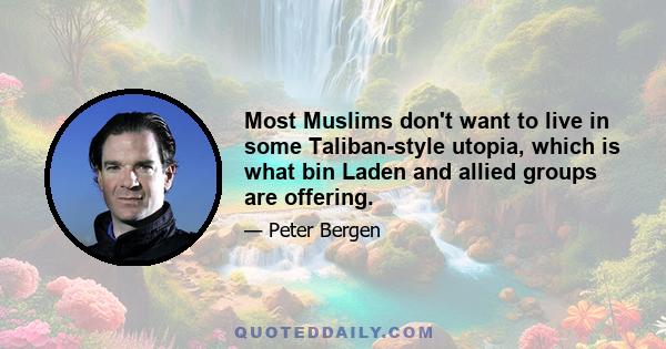 Most Muslims don't want to live in some Taliban-style utopia, which is what bin Laden and allied groups are offering.