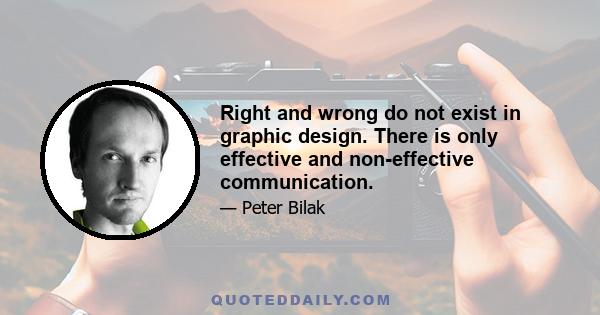 Right and wrong do not exist in graphic design. There is only effective and non-effective communication.