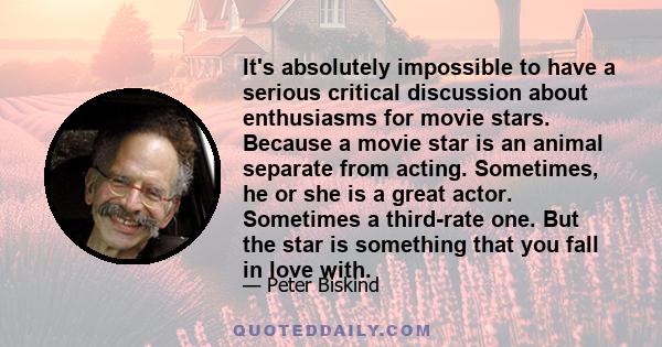 It's absolutely impossible to have a serious critical discussion about enthusiasms for movie stars. Because a movie star is an animal separate from acting. Sometimes, he or she is a great actor. Sometimes a third-rate