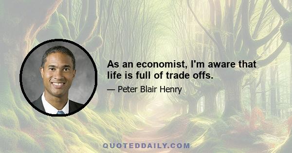 As an economist, I'm aware that life is full of trade offs.