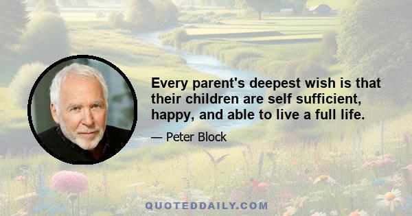 Every parent's deepest wish is that their children are self sufficient, happy, and able to live a full life.