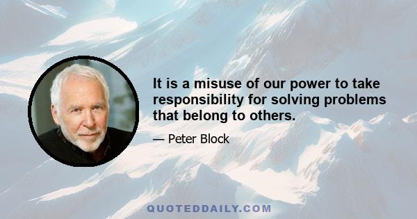 It is a misuse of our power to take responsibility for solving problems that belong to others.