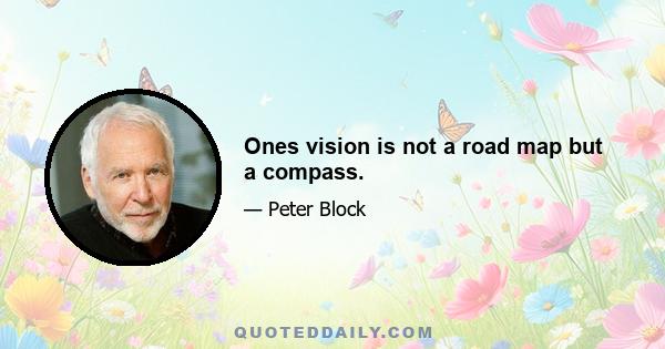 Ones vision is not a road map but a compass.