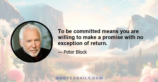 To be committed means you are willing to make a promise with no exception of return.