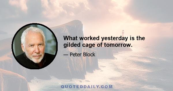 What worked yesterday is the gilded cage of tomorrow.