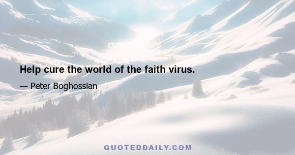 Help cure the world of the faith virus.