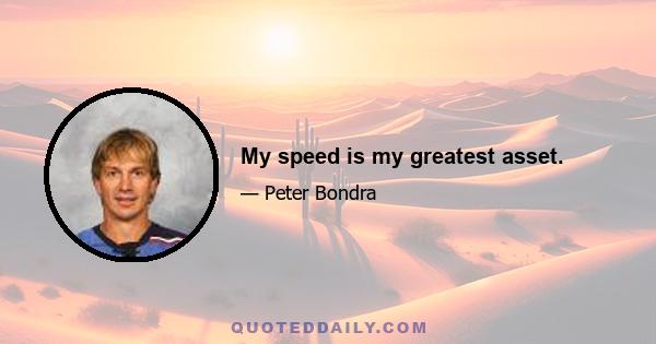 My speed is my greatest asset.