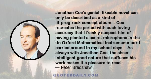 Jonathan Coe's genial, likeable novel can only be described as a kind of lit-prog-rock concept album... Coe recreates the period with such loving accuracy that I frankly suspect him of having planted a secret microphone 