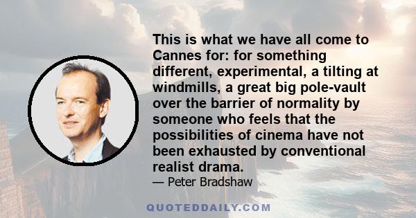 This is what we have all come to Cannes for: for something different, experimental, a tilting at windmills, a great big pole-vault over the barrier of normality by someone who feels that the possibilities of cinema have 