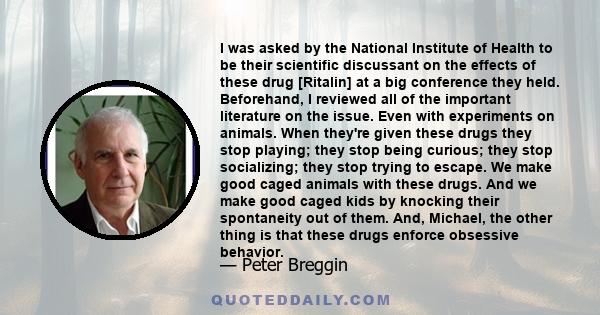 I was asked by the National Institute of Health to be their scientific discussant on the effects of these drug [Ritalin] at a big conference they held. Beforehand, I reviewed all of the important literature on the