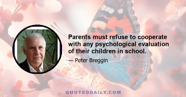 Parents must refuse to cooperate with any psychological evaluation of their children in school.