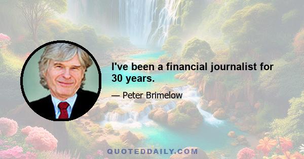 I've been a financial journalist for 30 years.