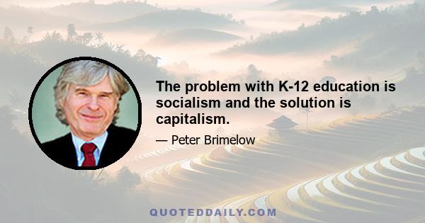 The problem with K-12 education is socialism and the solution is capitalism.