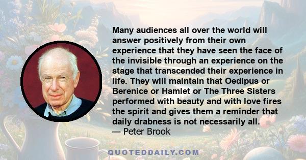 Many audiences all over the world will answer positively from their own experience that they have seen the face of the invisible through an experience on the stage that transcended their experience in life. They will