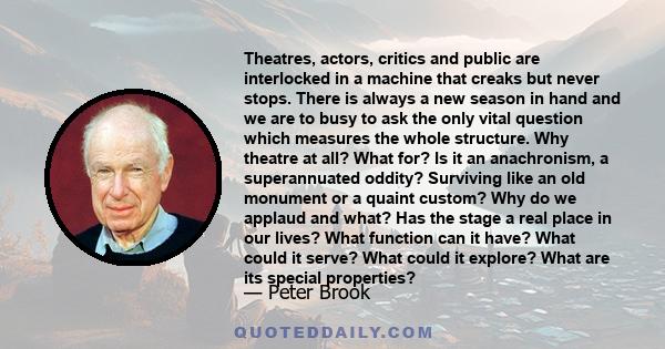 Theatres, actors, critics and public are interlocked in a machine that creaks but never stops. There is always a new season in hand and we are to busy to ask the only vital question which measures the whole structure.