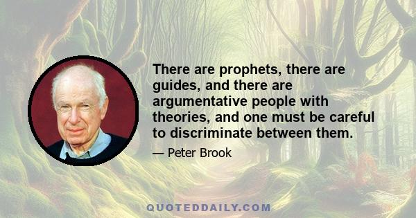 There are prophets, there are guides, and there are argumentative people with theories, and one must be careful to discriminate between them.