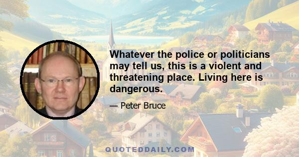 Whatever the police or politicians may tell us, this is a violent and threatening place. Living here is dangerous.