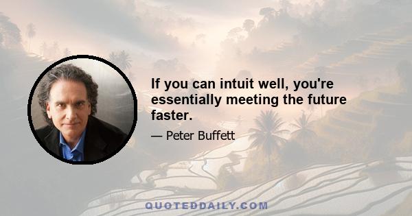 If you can intuit well, you're essentially meeting the future faster.