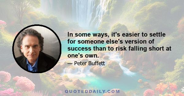 In some ways, it's easier to settle for someone else's version of success than to risk falling short at one's own.