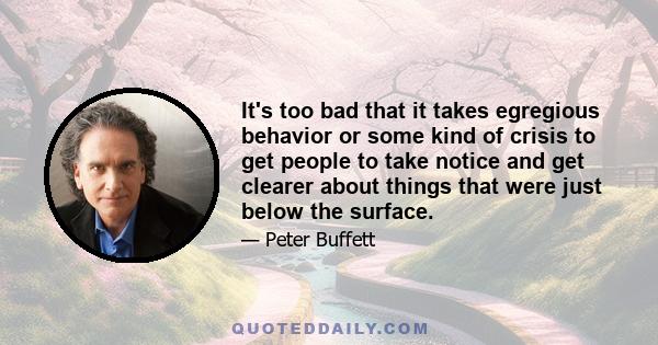 It's too bad that it takes egregious behavior or some kind of crisis to get people to take notice and get clearer about things that were just below the surface.