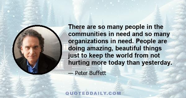 There are so many people in the communities in need and so many organizations in need. People are doing amazing, beautiful things just to keep the world from not hurting more today than yesterday.