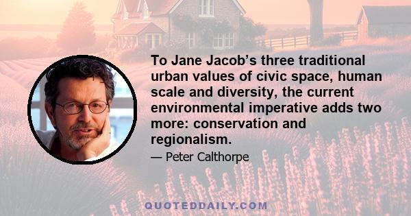 To Jane Jacob’s three traditional urban values of civic space, human scale and diversity, the current environmental imperative adds two more: conservation and regionalism.