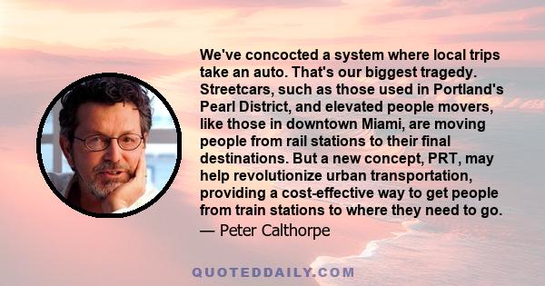 We've concocted a system where local trips take an auto. That's our biggest tragedy. Streetcars, such as those used in Portland's Pearl District, and elevated people movers, like those in downtown Miami, are moving