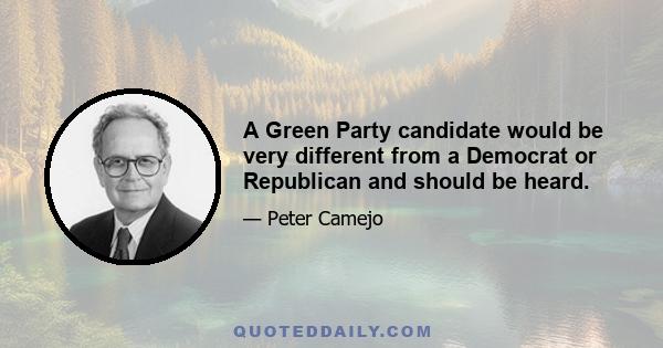 A Green Party candidate would be very different from a Democrat or Republican and should be heard.